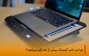 چرا لپ تاپ گیمینگ بیش از حد گرم می‌شود